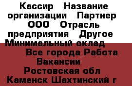 Кассир › Название организации ­ Партнер, ООО › Отрасль предприятия ­ Другое › Минимальный оклад ­ 33 000 - Все города Работа » Вакансии   . Ростовская обл.,Каменск-Шахтинский г.